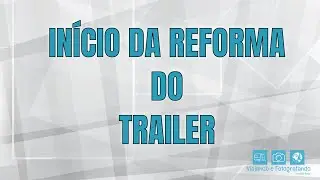 Inicio da Reforma do Trailer - T01 Ep02