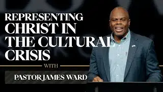 Representing Christ in the Cultural Crisis  |  Pastor James Ward