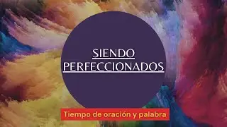 SOMOS PERFECCIONADOS | Tiempo de oración y palabra