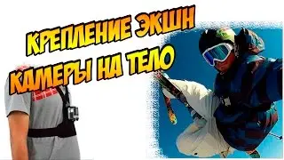 КРЕПЛЕНИЕ ЭКШН КАМЕРЫ НА ТЕЛО