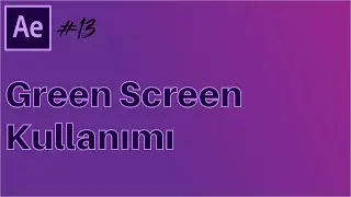 #13 Başlangıç Seviyesi Adobe After Effects Dersleri - Green Screen Kullanımı