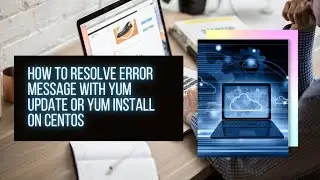 How To Resolve Error Message with Yum Update or Yum Install on CentOS