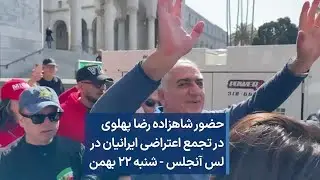 حضور شاهزاده رضا پهلوی در تجمع اعتراضی ایرانیان در لس آنجلس - شنبه ۲۲ بهمن