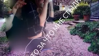 ТО,ЗА ЧТО МНЕ СТЫДНО!!!!