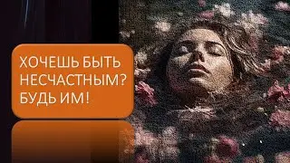 Хочешь быть несчастным?   Будь им!