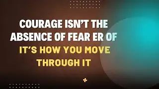 Courage Isn’t the Absence of Fear — It’s How You Move Through It