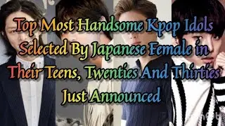 Top Most Handsome Kpop Idols Selected By Japanese Female