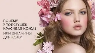 Дарья Орлова. Почему у толстушек красивая кожа или витамины для кожи