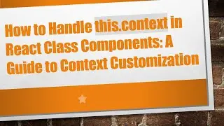 How to Handle this.context in React Class Components: A Guide to Context Customization