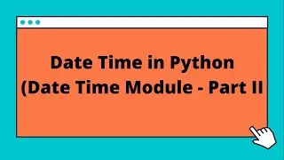 Date Time Module in Python  - Part II