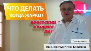 Что делать когда жарко? Врач-кардиолог Комиссарчук Игорь Борисович