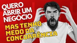 Não vou abrir um negócio próprio, tenho medo da concorrência! O QUE FAZER?