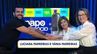 #21 Papo Negócio - Vânia e Luciana Parreiras - Décadas de uma família dedicada ao empreendedorismo
