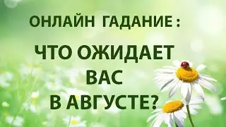 ОНЛАЙН ГАДАНИЕ: ЧТО ОЖИДАЕТ ВАС В АВГУСТЕ