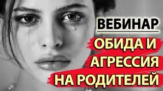 Агрессия и Обида на Родителей. Как простить родителей. Бесплатный Вебинар по Психологии.