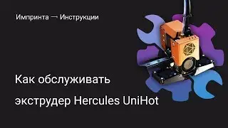 Как обслуживать экструдер Hercules UniHot для  Hercules 2016, 2018,  Hercules Strong 2017.