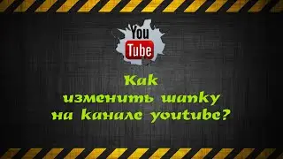 Как изменить шапку на канале youtube