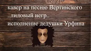 кавер на песню А.Вертинского # лиловый негр.# песня из кинофильма .. место встречи изменить нельзя..
