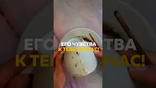ЕГО ЧУВСТВА К ТЕБЕ СЕЙЧАС?