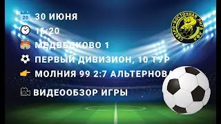 30.06.2024. 1Д. 10 тур. Молния 99 - Альтернова (2-7) Обзор матча