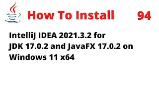 How To Install IntelliJ 2021.3.2 for JDK 17.0.2 and JavaFX 17.0.2 on Windows 11 x64