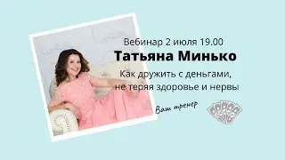 Вебинар-практикумТатьяны МИНЬКО. Как дружить с деньгами, не теряя здоровье и нервы