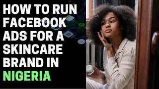 How to run facebook ads for a skincare brand in Nigeria