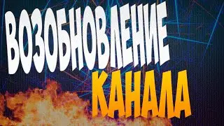ВОЗОБНОВЛЕНИЕ КАНАЛА!!!