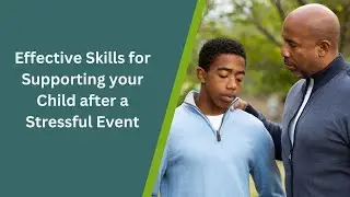 Effective Skills for Supporting your Child after a Stressful Event
