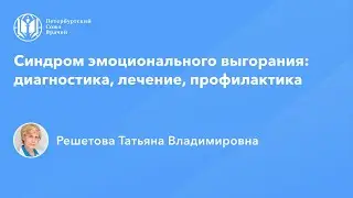 Профессор Решетова Т.В.: Синдром эмоционального выгорания: диагностика, лечение, профилактика