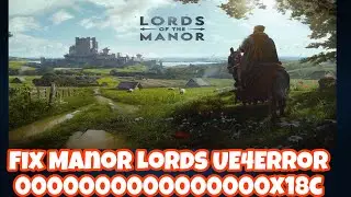 Fix Manor Lords UE4 Error 0000000000000000x18c: Solutions and Troubleshooting Guide