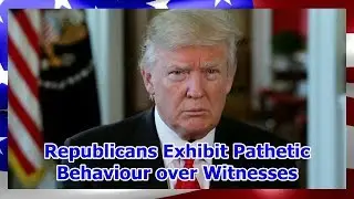 Republicans Exhibit Pathetic Behaviour over Witnesses