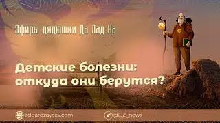 Эфиры дядюшки Да Лад На — Детские болезни. Откуда они берутся?