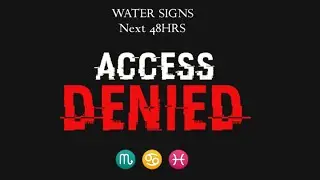Water Signs Next 48HRS - Access Denied ! Protect Your Boundaries! #watersigns #next48hours #energy