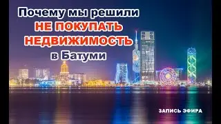 Почему мы решили не покупать недвижимость в Батуми