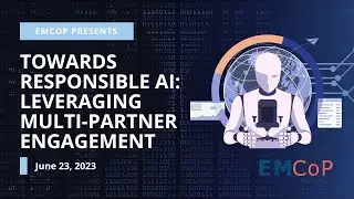 EMCoP June 23, 2023 - Towards Responsible AI: Leveraging Multi-Partner Engagement