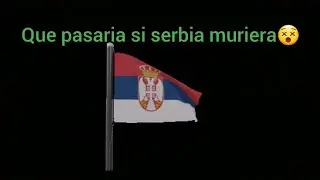 Que pasaria si serbia muriera😵