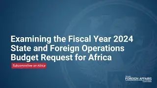 Examining the Fiscal Year 2024 State and Foreign Operations Budget Request for Africa
