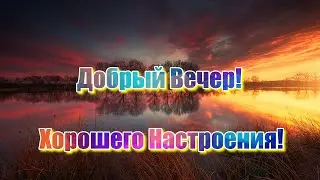 Желаю Хорошего Вечера!🌻Пожелание Доброго Вечера!