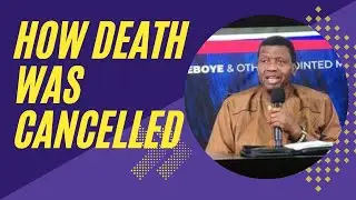 HOW DEATH WAS CANCELLED BY PASTOR E A ADEBOYE