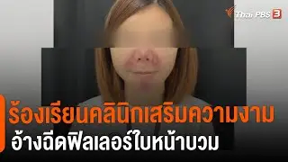 ร้องคลินิกเสริมความงามอ้างฉีดฟิลเลอร์ใบหน้าบวม : สถานีร้องเรียน (17 ม.ค. 65)