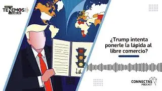 EP #164 ¿Trump intenta ponerle la lápida al libre comercio? - CONNECTAS Pódcast