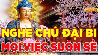 Nghe Chú Đại Bi Mỗi Ngày Làm Gì Cũng Thành Công Luôn Gặp May Mắn Thân Tâm An Lạc - Rất Linh Nghiệm
