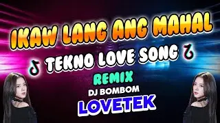 IKAW LANG ANG MAHAL REMIX | TEKNO | LOVETEK | DJ BOMBOM
