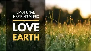 LOVE EARTH | Emotional Inspiring Music, Beautiful Instrumental Music, Relaxing Music