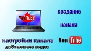 Канал на YouTube. Как добавить видео на канал YouTube