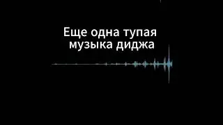 еще одна тупая музыка диджа
