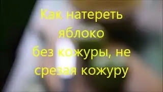 Как натереть яблоко без кожуры, не срезая кожуру