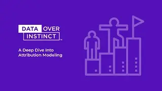 A Deep Dive Into Attribution Modeling | Data Over Instinct Workshop Preview