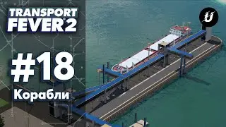 🏘️ МОРСКОЙ ПОРТ - #transportfever2 #18
